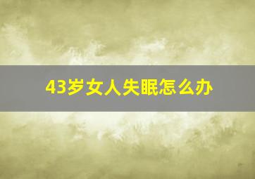 43岁女人失眠怎么办