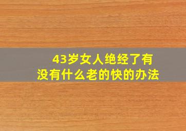 43岁女人绝经了有没有什么老的快的办法