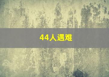 44人遇难