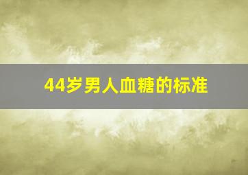 44岁男人血糖的标准