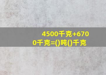 4500千克+6700千克=()吨()千克