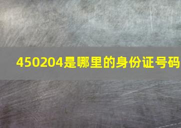 450204是哪里的身份证号码