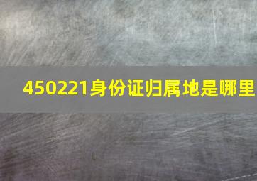 450221身份证归属地是哪里