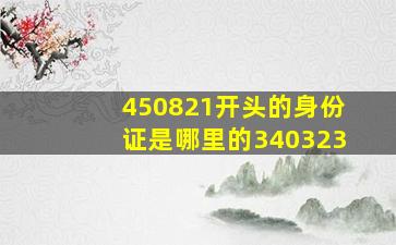 450821开头的身份证是哪里的340323