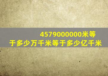 4579000000米等于多少万千米等于多少亿千米