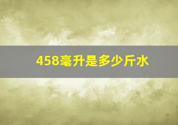 458毫升是多少斤水