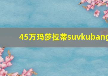 45万玛莎拉蒂suvkubang