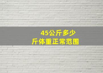 45公斤多少斤体重正常范围