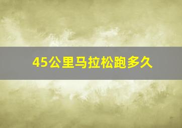 45公里马拉松跑多久