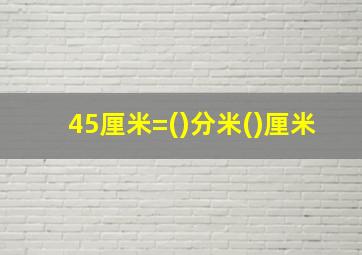 45厘米=()分米()厘米