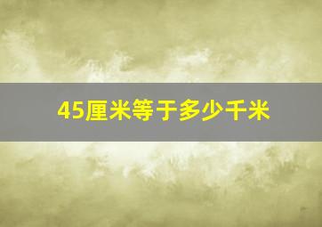 45厘米等于多少千米