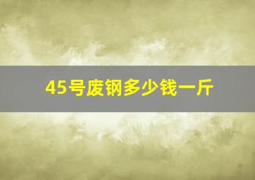 45号废钢多少钱一斤