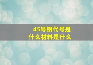 45号钢代号是什么材料是什么