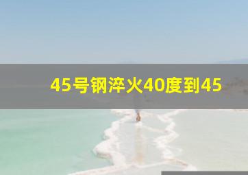 45号钢淬火40度到45