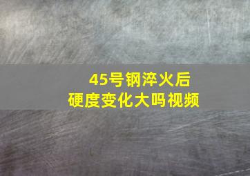 45号钢淬火后硬度变化大吗视频