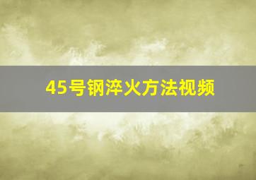 45号钢淬火方法视频