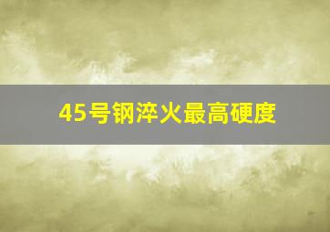 45号钢淬火最高硬度