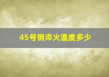 45号钢淬火温度多少