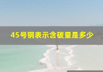 45号钢表示含碳量是多少