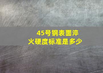 45号钢表面淬火硬度标准是多少