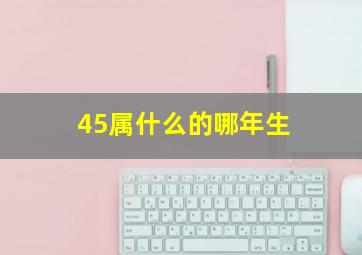 45属什么的哪年生