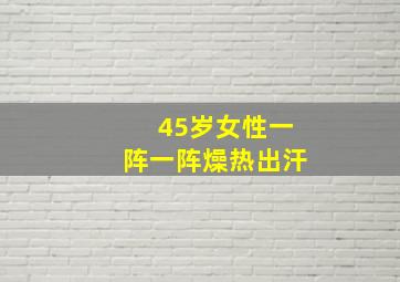 45岁女性一阵一阵燥热出汗