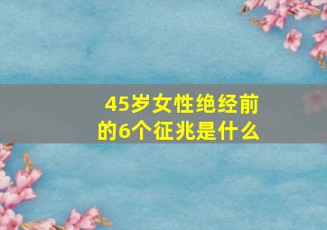 45岁女性绝经前的6个征兆是什么