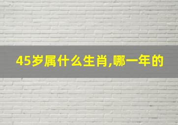 45岁属什么生肖,哪一年的