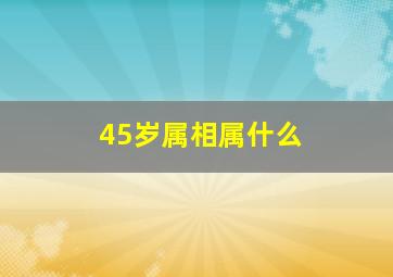 45岁属相属什么