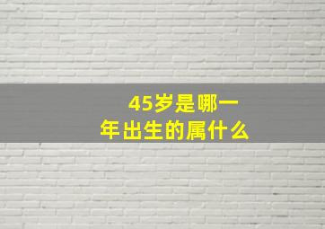 45岁是哪一年出生的属什么