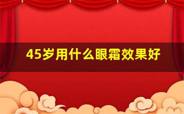 45岁用什么眼霜效果好