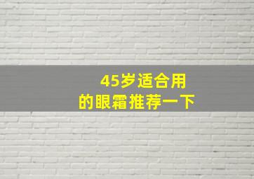 45岁适合用的眼霜推荐一下