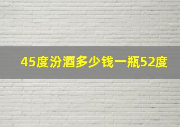 45度汾酒多少钱一瓶52度