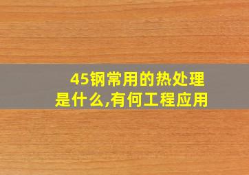 45钢常用的热处理是什么,有何工程应用