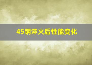 45钢淬火后性能变化