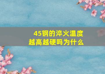 45钢的淬火温度越高越硬吗为什么