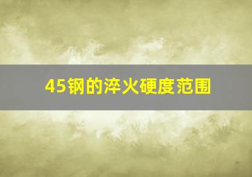 45钢的淬火硬度范围