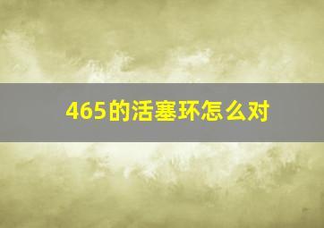 465的活塞环怎么对