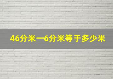 46分米一6分米等于多少米