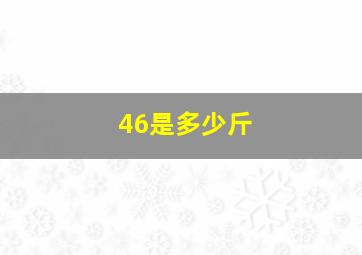 46是多少斤