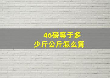 46磅等于多少斤公斤怎么算