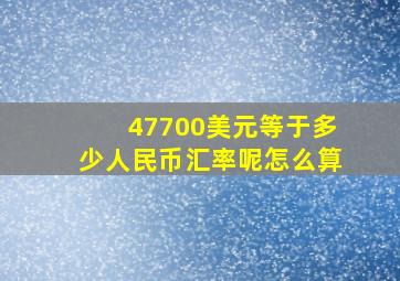 47700美元等于多少人民币汇率呢怎么算