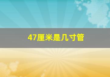 47厘米是几寸管