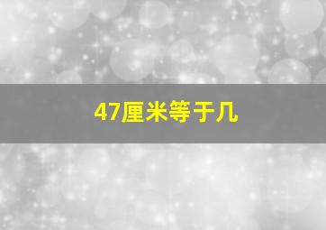 47厘米等于几