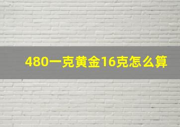 480一克黄金16克怎么算