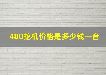 480挖机价格是多少钱一台