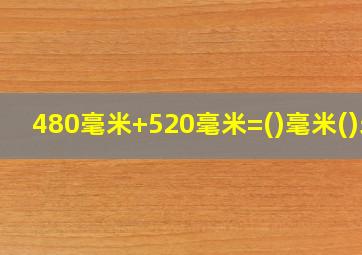 480毫米+520毫米=()毫米()米