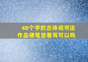 48个字的古诗词书法作品硬笔竖着写可以吗