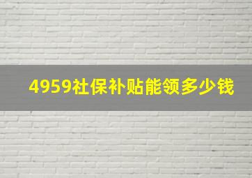 4959社保补贴能领多少钱