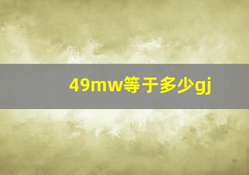 49mw等于多少gj